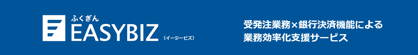 ふくぎんEASYBIZ 受発注業務×銀行決済による業務効率化支援サービス クラウドで業務のデジタル化と効率化