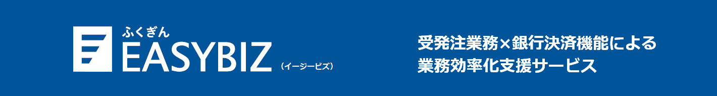 ふくぎんEASYBIZ 受発注業務×銀行決済による業務効率化支援サービス　クラウドで業務のデジタル化と効率化